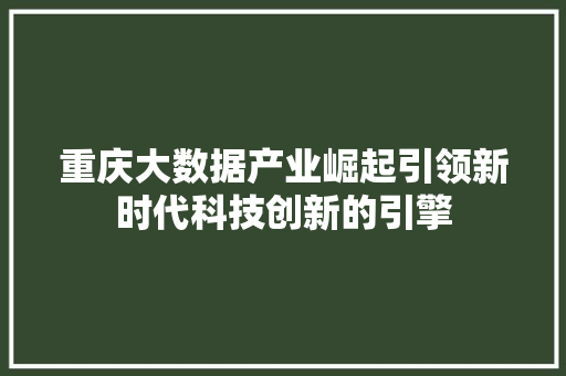 重庆大数据产业崛起引领新时代科技创新的引擎  第1张