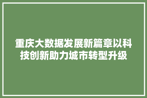 重庆大数据发展新篇章以科技创新助力城市转型升级  第1张