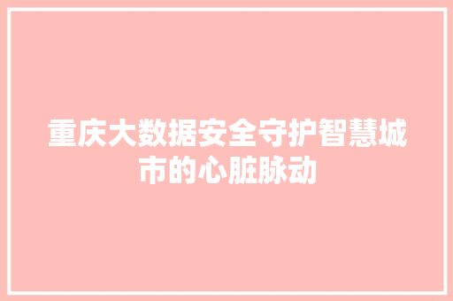 重庆大数据安全守护智慧城市的心脏脉动  第1张
