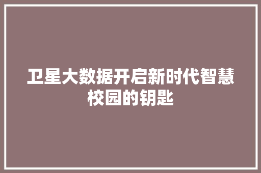 卫星大数据开启新时代智慧校园的钥匙  第1张
