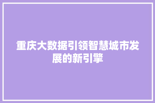 重庆大数据引领智慧城市发展的新引擎  第1张