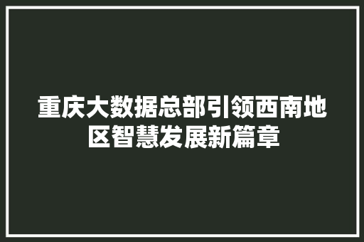 重庆大数据总部引领西南地区智慧发展新篇章  第1张