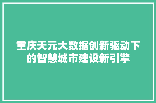 重庆天元大数据创新驱动下的智慧城市建设新引擎