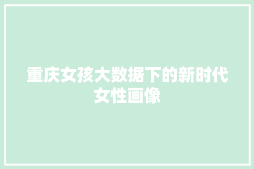 重庆女孩大数据下的新时代女性画像