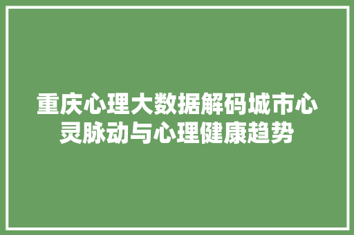 重庆心理大数据解码城市心灵脉动与心理健康趋势