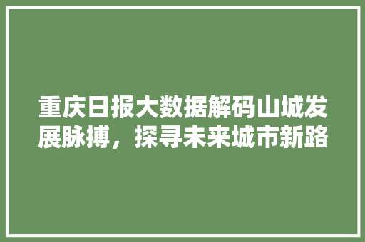重庆日报大数据解码山城发展脉搏，探寻未来城市新路径  第1张