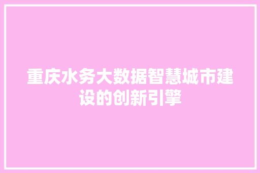 重庆水务大数据智慧城市建设的创新引擎