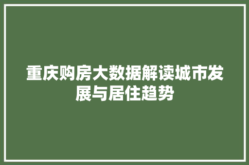 重庆购房大数据解读城市发展与居住趋势