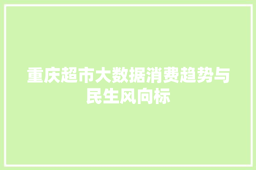 重庆超市大数据消费趋势与民生风向标  第1张