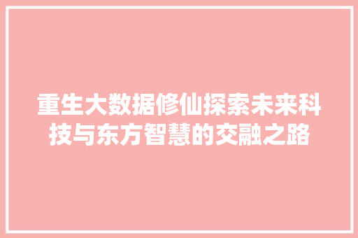 重生大数据修仙探索未来科技与东方智慧的交融之路