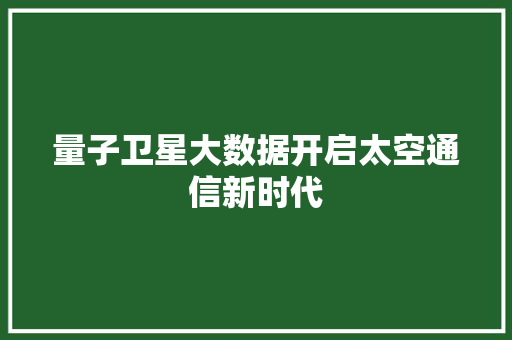 量子卫星大数据开启太空通信新时代