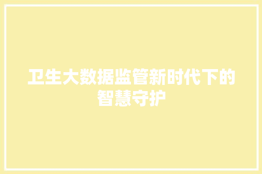 卫生大数据监管新时代下的智慧守护