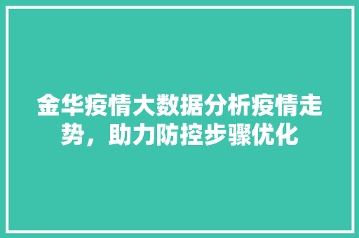 金华疫情大数据分析疫情走势，助力防控步骤优化  第1张