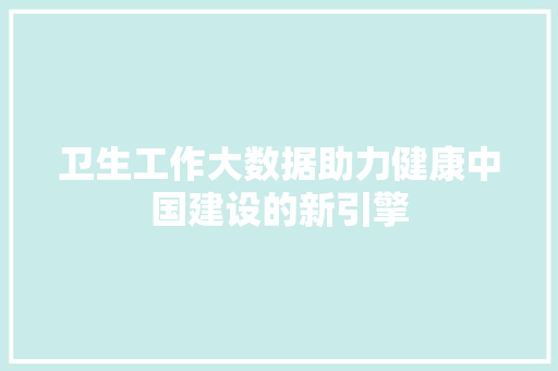 卫生工作大数据助力健康中国建设的新引擎