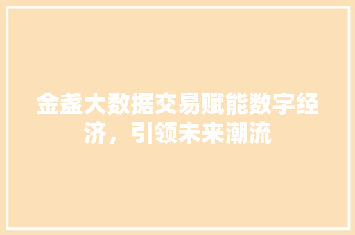 金盏大数据交易赋能数字经济，引领未来潮流