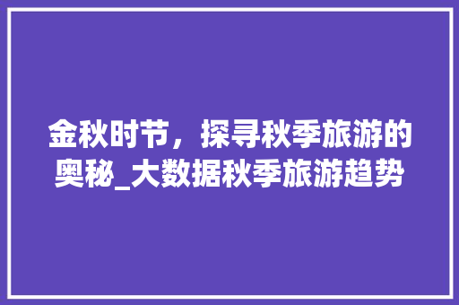 金秋时节，探寻秋季旅游的奥秘_大数据秋季旅游趋势