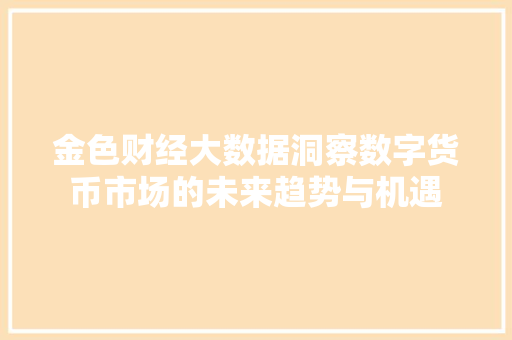 金色财经大数据洞察数字货币市场的未来趋势与机遇