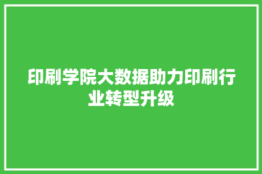印刷学院大数据助力印刷行业转型升级