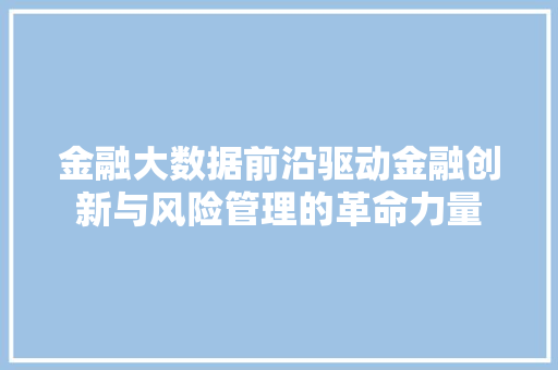 金融大数据前沿驱动金融创新与风险管理的革命力量  第1张