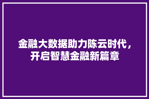 金融大数据助力陈云时代，开启智慧金融新篇章  第1张