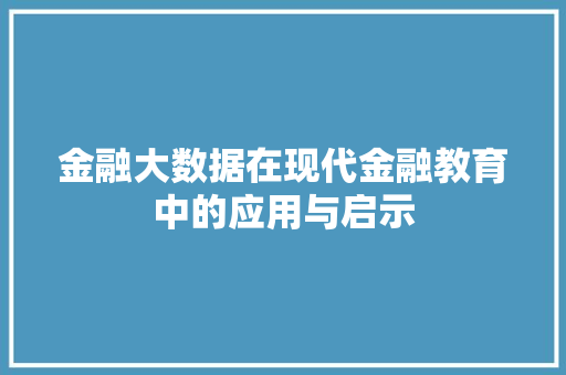 金融大数据在现代金融教育中的应用与启示  第1张