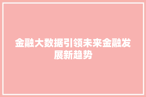 金融大数据引领未来金融发展新趋势  第1张