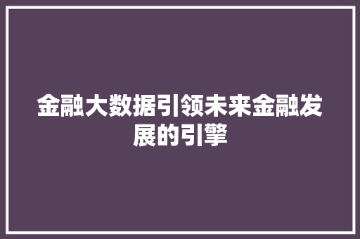 金融大数据引领未来金融发展的引擎  第1张
