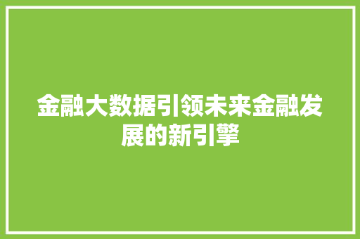 金融大数据引领未来金融发展的新引擎  第1张