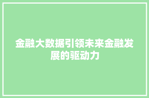 金融大数据引领未来金融发展的驱动力  第1张