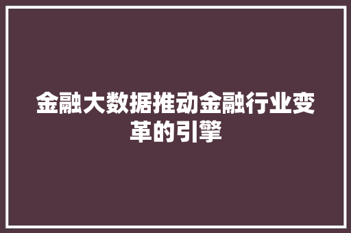 金融大数据推动金融行业变革的引擎  第1张