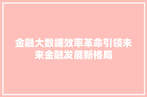 金融大数据效率革命引领未来金融发展新格局  第1张