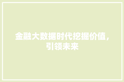 金融大数据时代挖掘价值，引领未来  第1张