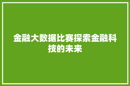 金融大数据比赛探索金融科技的未来