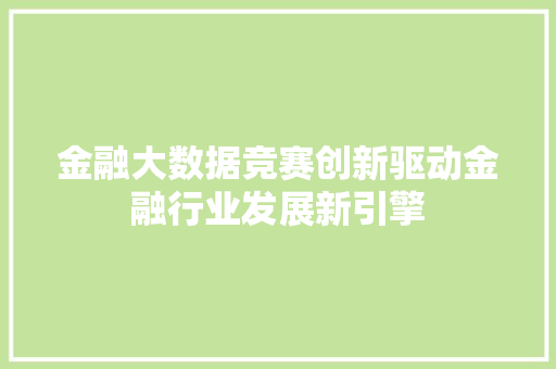 金融大数据竞赛创新驱动金融行业发展新引擎