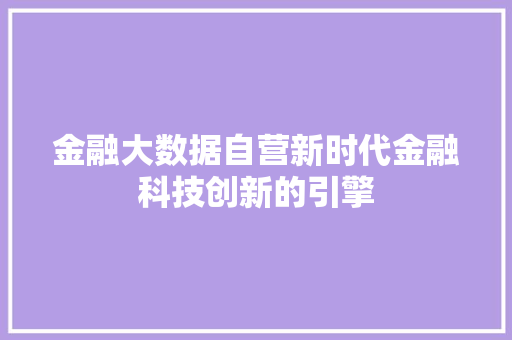 金融大数据自营新时代金融科技创新的引擎  第1张