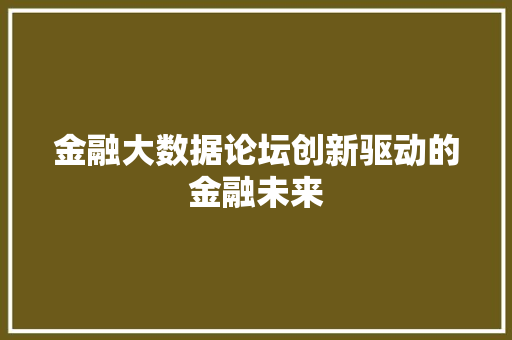 金融大数据论坛创新驱动的金融未来  第1张