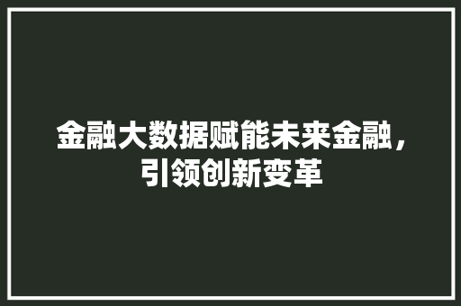 金融大数据赋能未来金融，引领创新变革