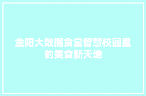 金阳大数据食堂智慧校园里的美食新天地