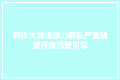 钢铁大数据助力钢铁产业转型升级的新引擎  第1张