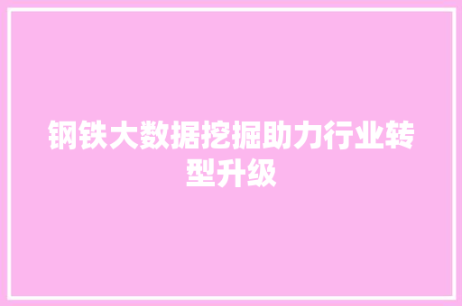 钢铁大数据挖掘助力行业转型升级
