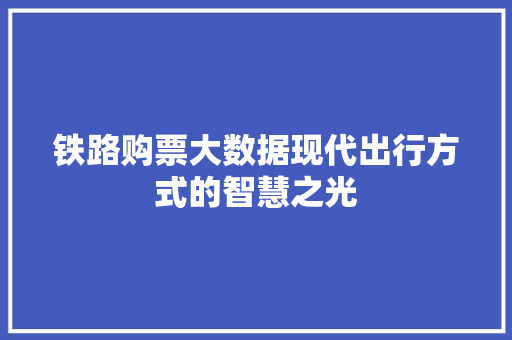 铁路购票大数据现代出行方式的智慧之光