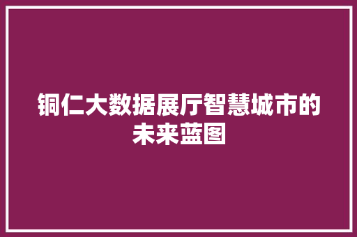 铜仁大数据展厅智慧城市的未来蓝图