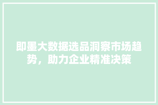 即墨大数据选品洞察市场趋势，助力企业精准决策