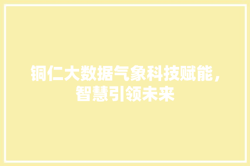 铜仁大数据气象科技赋能，智慧引领未来