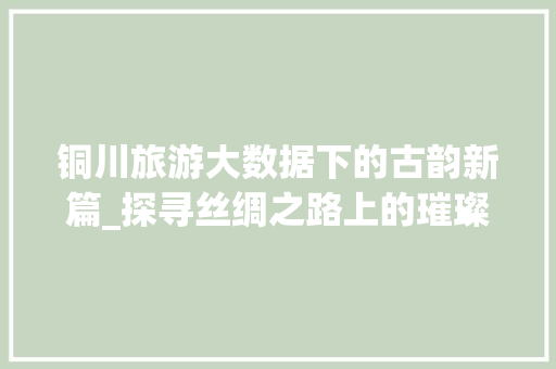 铜川旅游大数据下的古韵新篇_探寻丝绸之路上的璀璨明珠