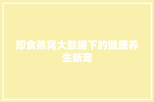 即食燕窝大数据下的健康养生新宠