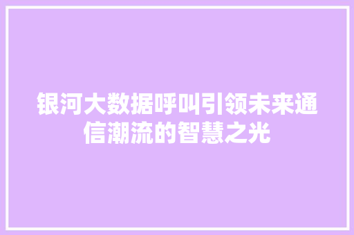 银河大数据呼叫引领未来通信潮流的智慧之光