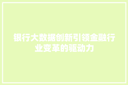 银行大数据创新引领金融行业变革的驱动力  第1张