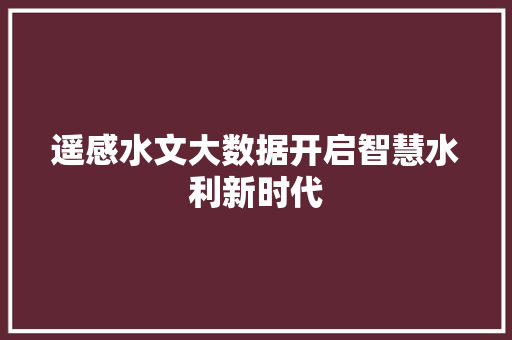 遥感水文大数据开启智慧水利新时代