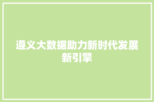 遵义大数据助力新时代发展新引擎  第1张